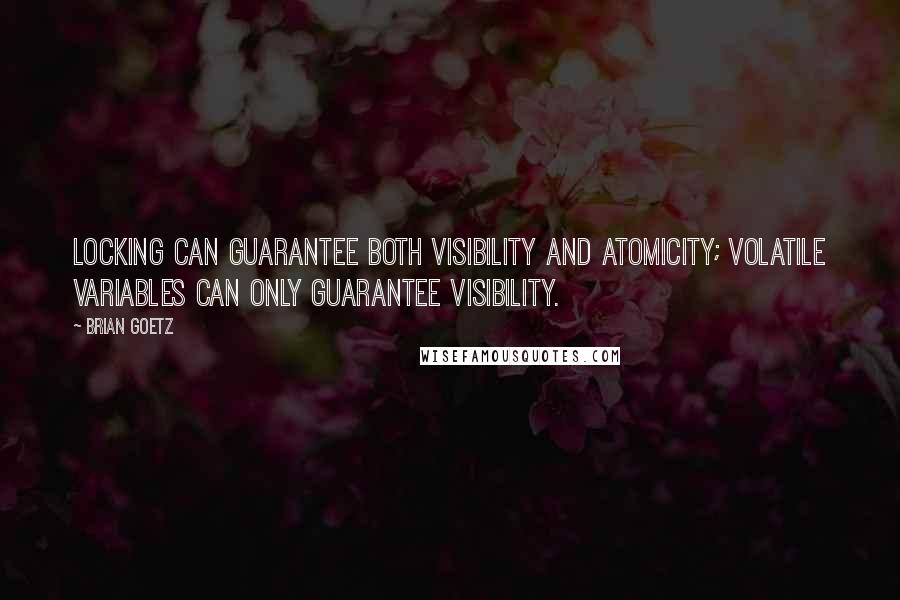 Brian Goetz Quotes: Locking can guarantee both visibility and atomicity; volatile variables can only guarantee visibility.