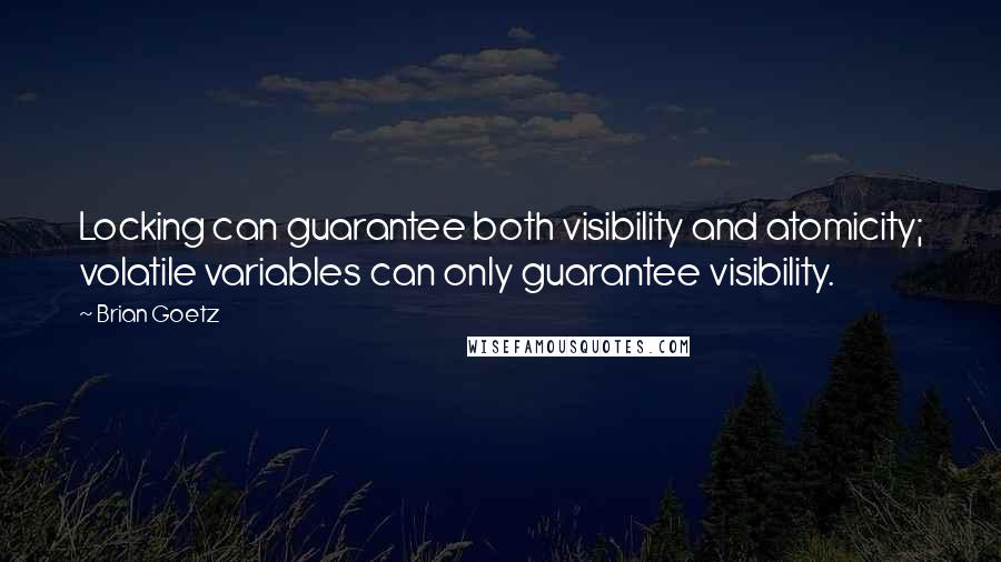 Brian Goetz Quotes: Locking can guarantee both visibility and atomicity; volatile variables can only guarantee visibility.