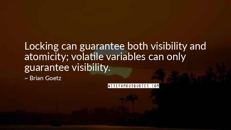 Brian Goetz Quotes: Locking can guarantee both visibility and atomicity; volatile variables can only guarantee visibility.