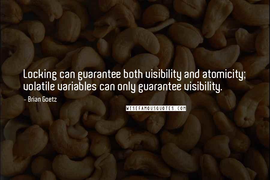 Brian Goetz Quotes: Locking can guarantee both visibility and atomicity; volatile variables can only guarantee visibility.