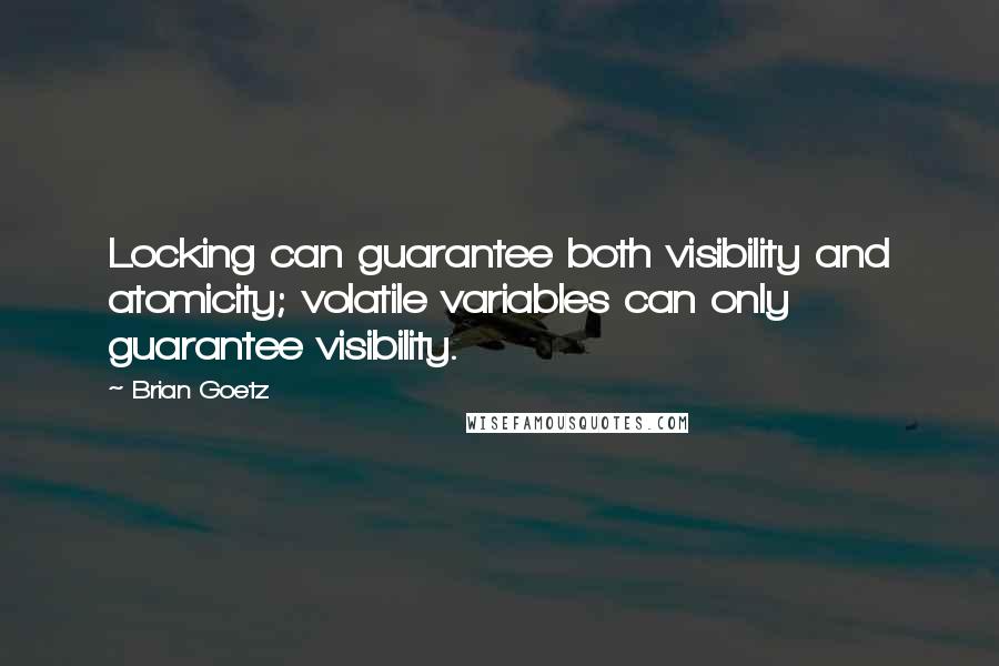 Brian Goetz Quotes: Locking can guarantee both visibility and atomicity; volatile variables can only guarantee visibility.