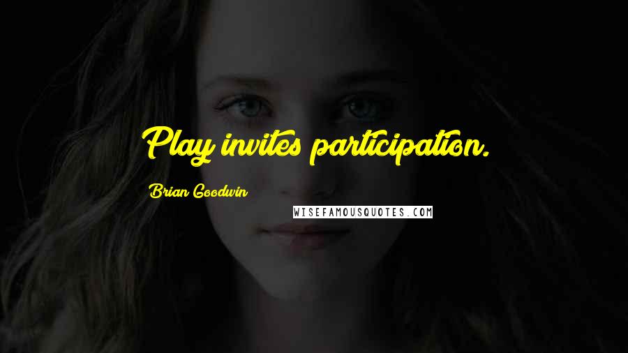 Brian Goodwin Quotes: Play invites participation.