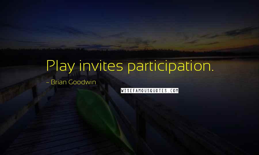 Brian Goodwin Quotes: Play invites participation.