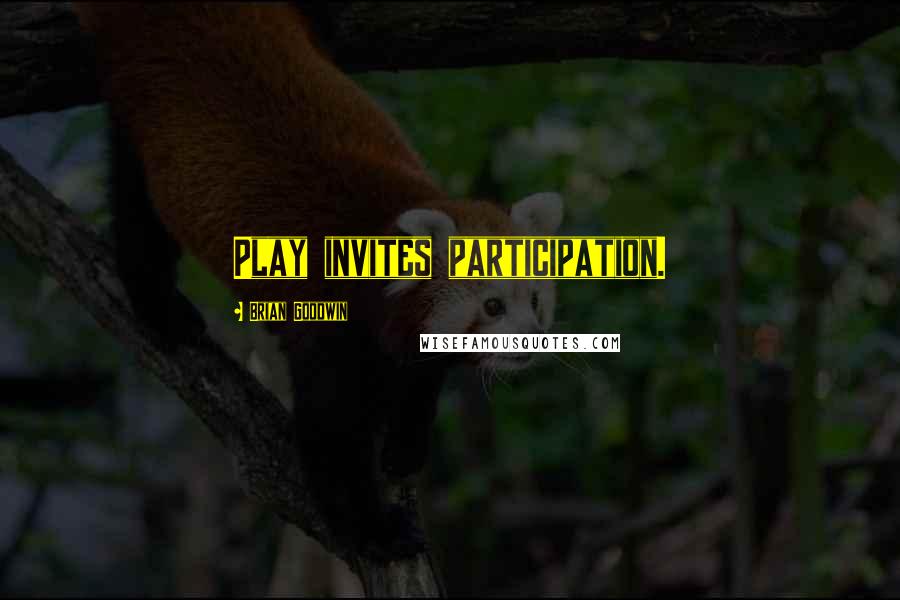 Brian Goodwin Quotes: Play invites participation.