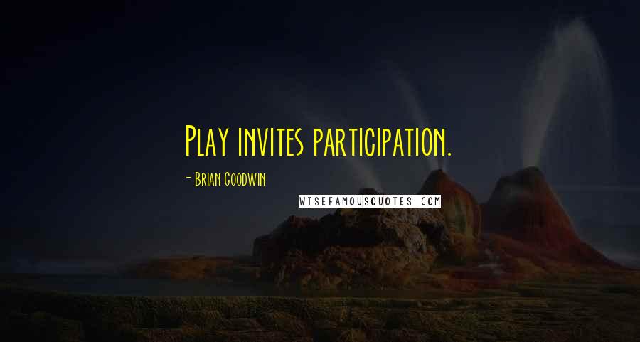 Brian Goodwin Quotes: Play invites participation.