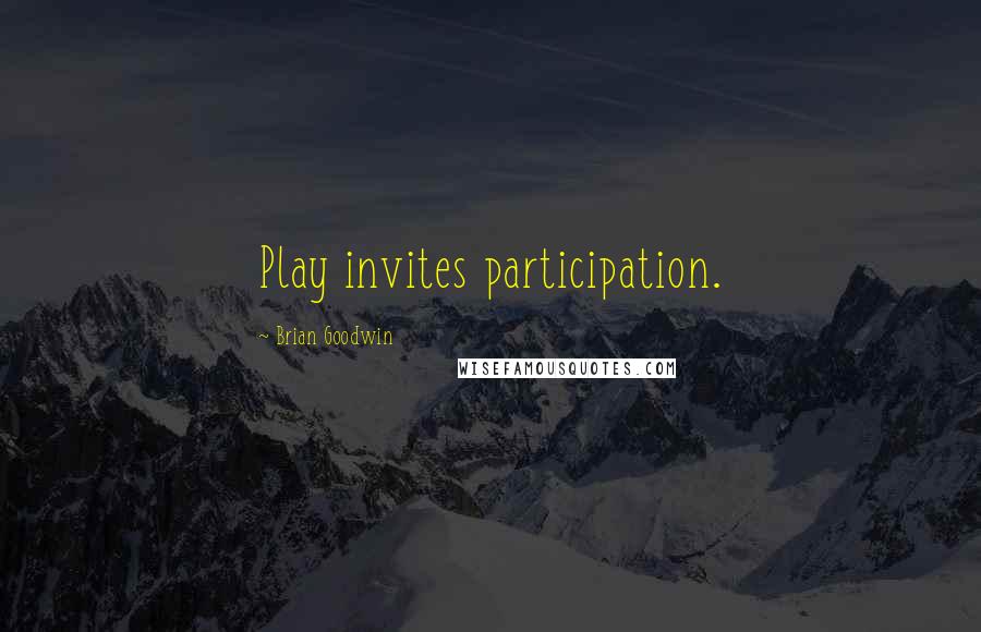 Brian Goodwin Quotes: Play invites participation.
