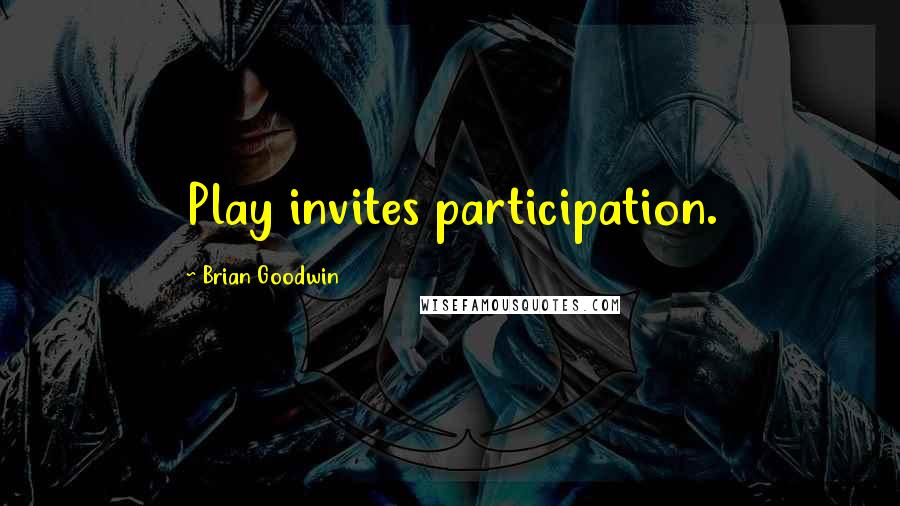 Brian Goodwin Quotes: Play invites participation.