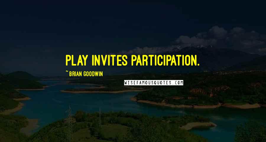 Brian Goodwin Quotes: Play invites participation.