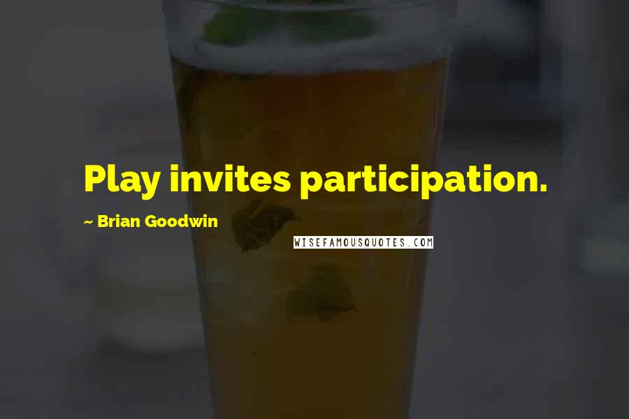 Brian Goodwin Quotes: Play invites participation.