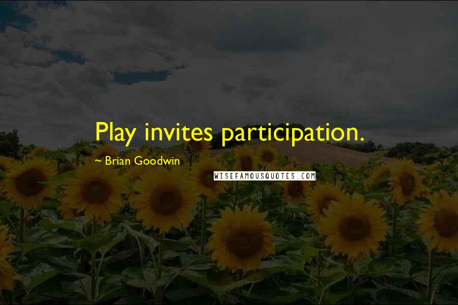 Brian Goodwin Quotes: Play invites participation.