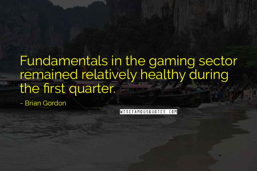 Brian Gordon Quotes: Fundamentals in the gaming sector remained relatively healthy during the first quarter.