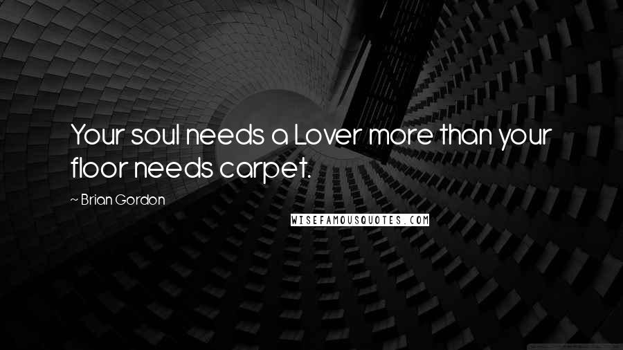 Brian Gordon Quotes: Your soul needs a Lover more than your floor needs carpet.