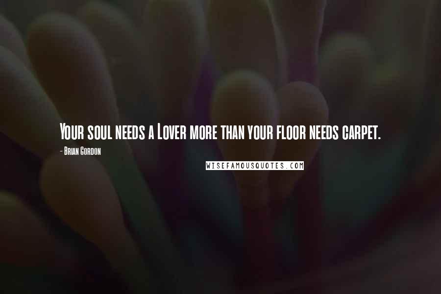 Brian Gordon Quotes: Your soul needs a Lover more than your floor needs carpet.