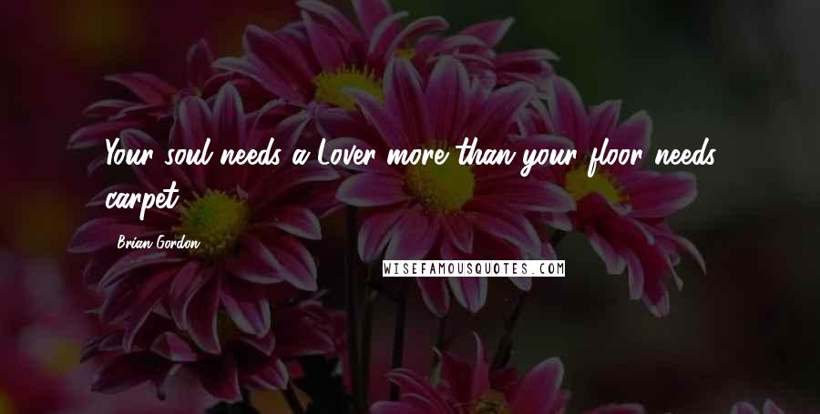 Brian Gordon Quotes: Your soul needs a Lover more than your floor needs carpet.