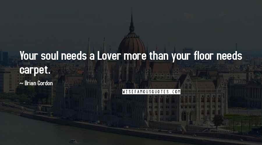 Brian Gordon Quotes: Your soul needs a Lover more than your floor needs carpet.
