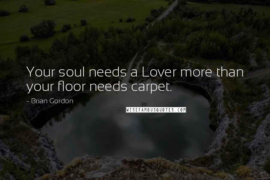 Brian Gordon Quotes: Your soul needs a Lover more than your floor needs carpet.
