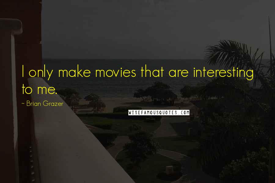 Brian Grazer Quotes: I only make movies that are interesting to me.