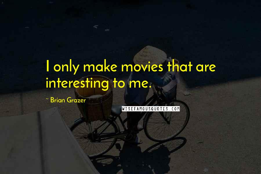 Brian Grazer Quotes: I only make movies that are interesting to me.
