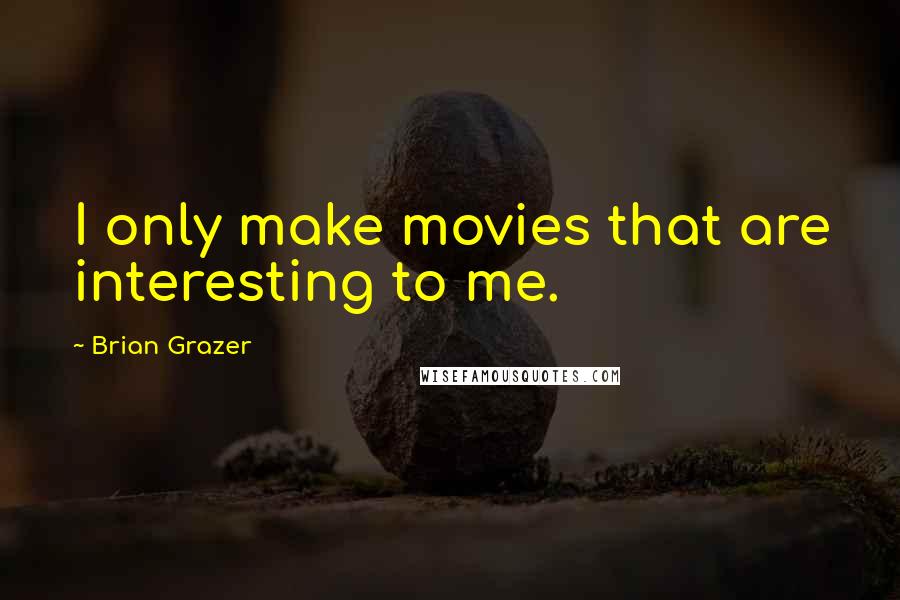 Brian Grazer Quotes: I only make movies that are interesting to me.