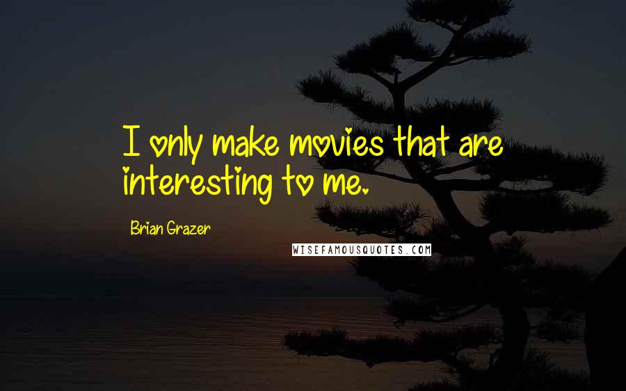 Brian Grazer Quotes: I only make movies that are interesting to me.