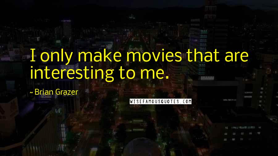 Brian Grazer Quotes: I only make movies that are interesting to me.