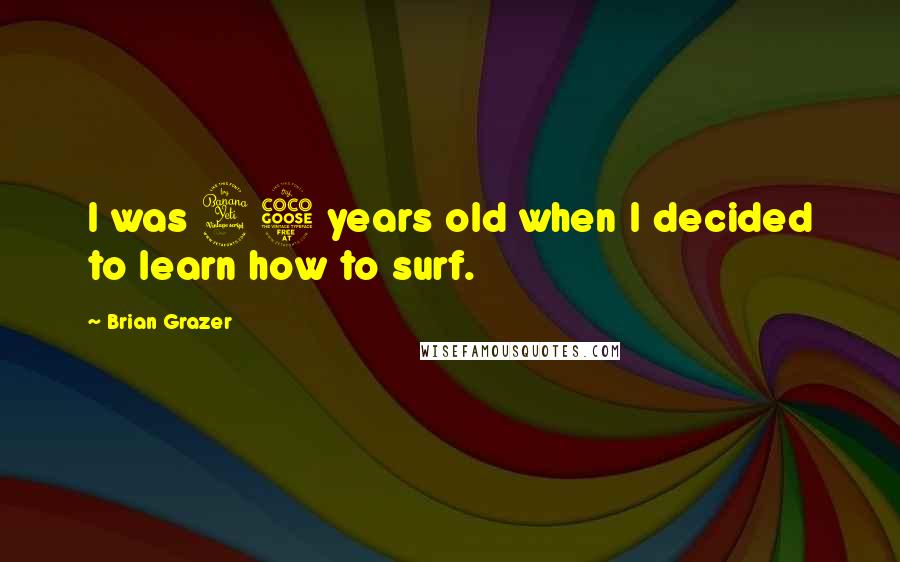 Brian Grazer Quotes: I was 45 years old when I decided to learn how to surf.