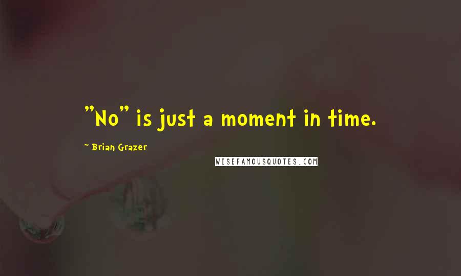 Brian Grazer Quotes: "No" is just a moment in time.