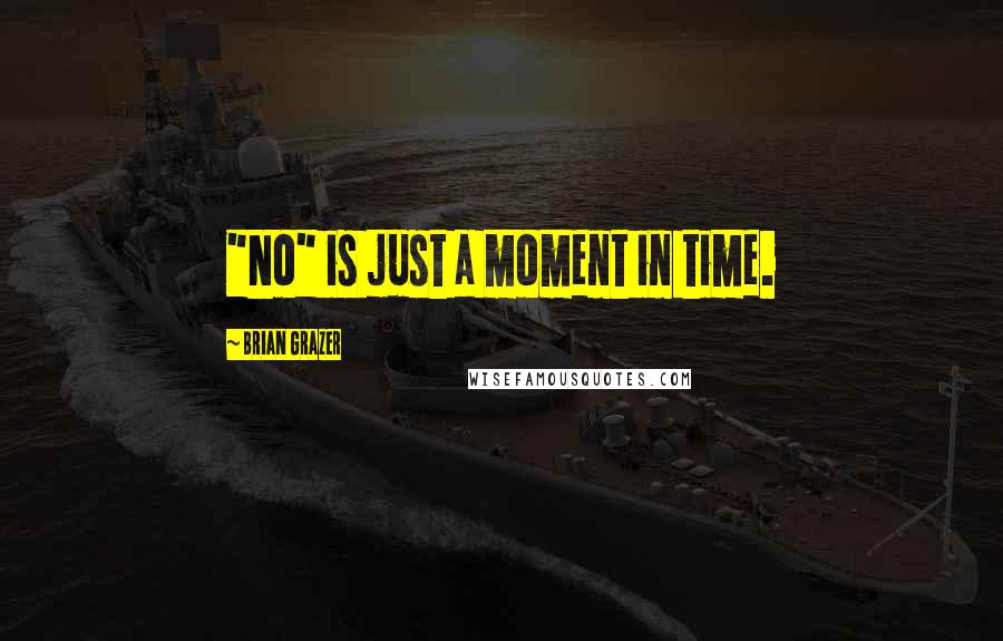 Brian Grazer Quotes: "No" is just a moment in time.