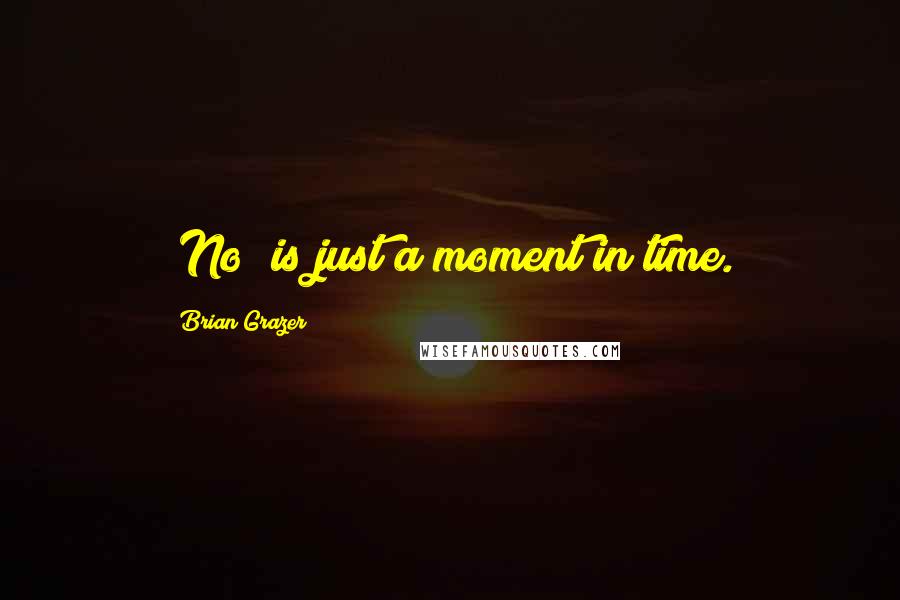 Brian Grazer Quotes: "No" is just a moment in time.