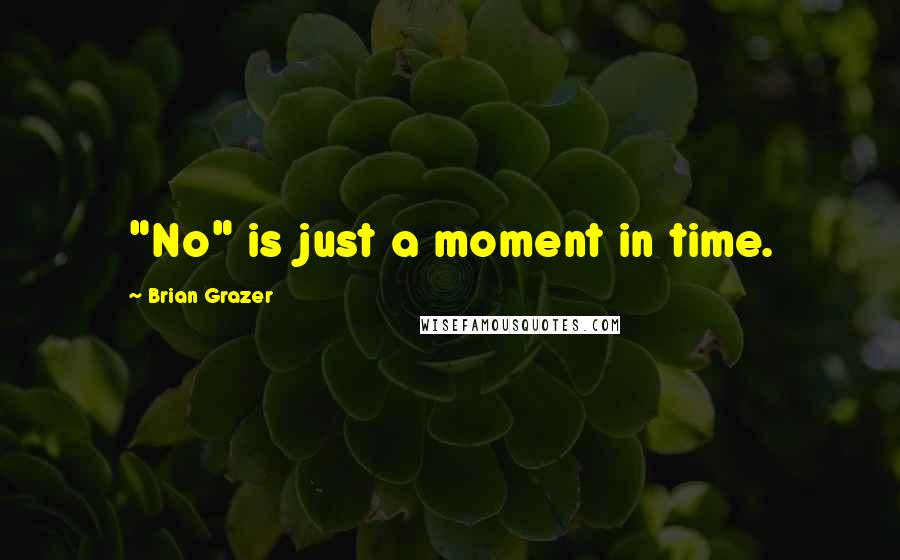 Brian Grazer Quotes: "No" is just a moment in time.