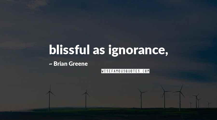 Brian Greene Quotes: blissful as ignorance,