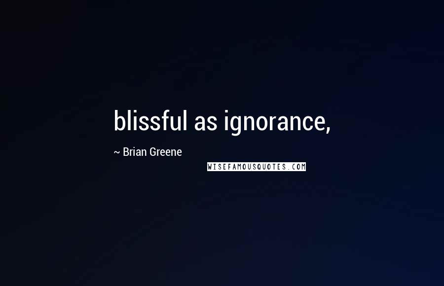 Brian Greene Quotes: blissful as ignorance,