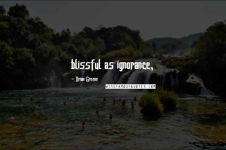 Brian Greene Quotes: blissful as ignorance,