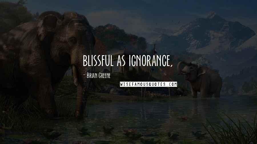 Brian Greene Quotes: blissful as ignorance,
