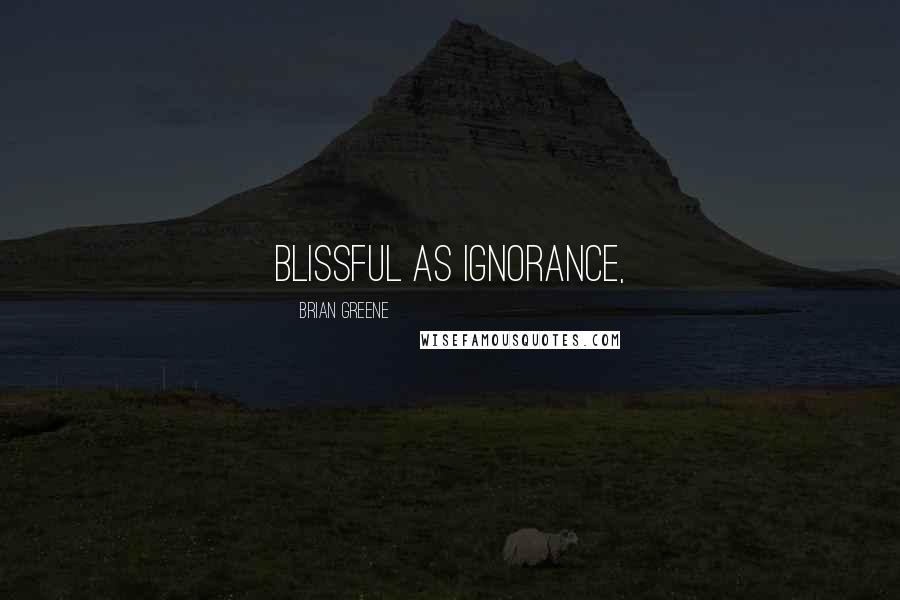 Brian Greene Quotes: blissful as ignorance,