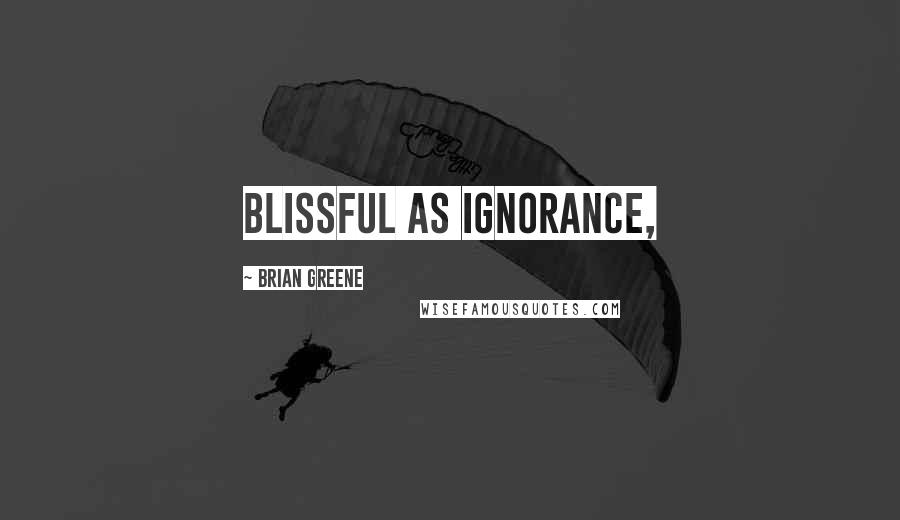 Brian Greene Quotes: blissful as ignorance,