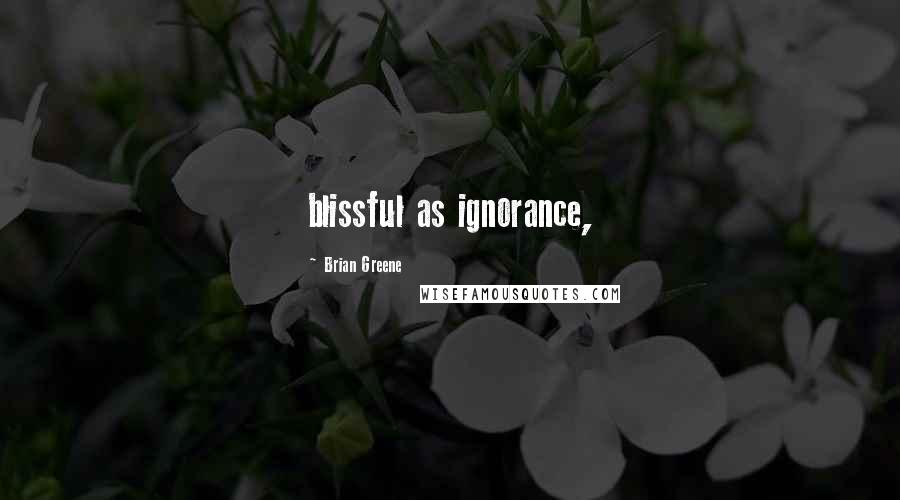 Brian Greene Quotes: blissful as ignorance,