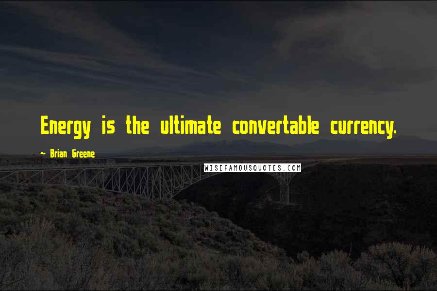 Brian Greene Quotes: Energy is the ultimate convertable currency.