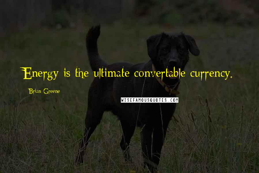 Brian Greene Quotes: Energy is the ultimate convertable currency.