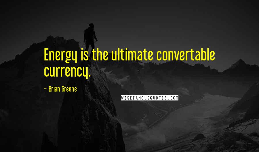 Brian Greene Quotes: Energy is the ultimate convertable currency.