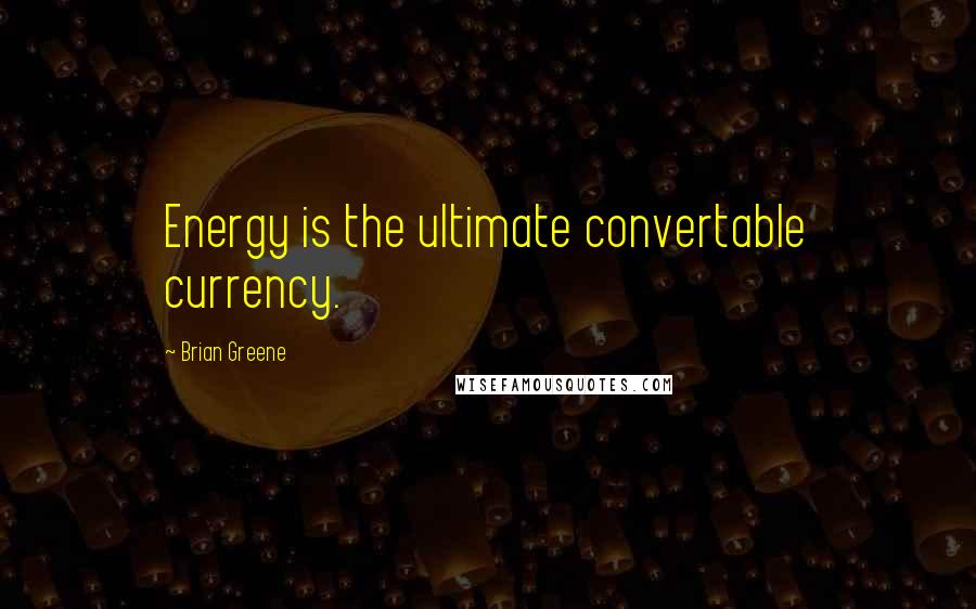 Brian Greene Quotes: Energy is the ultimate convertable currency.