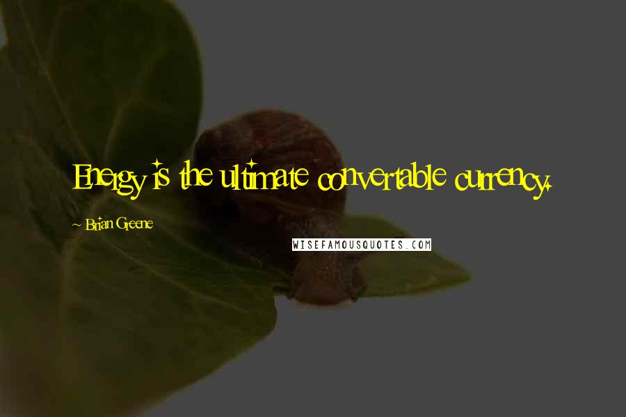 Brian Greene Quotes: Energy is the ultimate convertable currency.