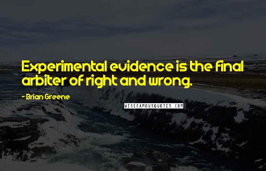 Brian Greene Quotes: Experimental evidence is the final arbiter of right and wrong.