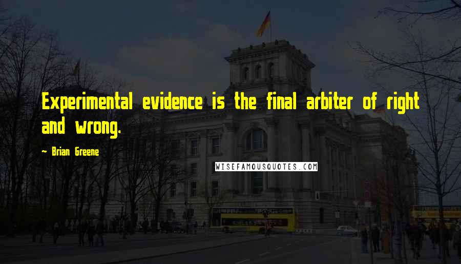 Brian Greene Quotes: Experimental evidence is the final arbiter of right and wrong.