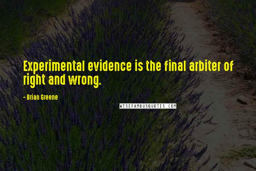 Brian Greene Quotes: Experimental evidence is the final arbiter of right and wrong.