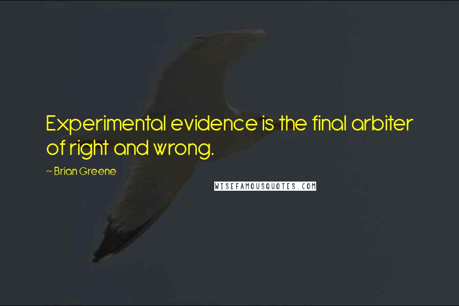 Brian Greene Quotes: Experimental evidence is the final arbiter of right and wrong.