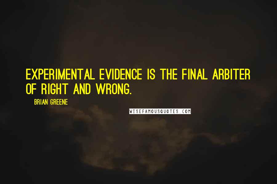 Brian Greene Quotes: Experimental evidence is the final arbiter of right and wrong.