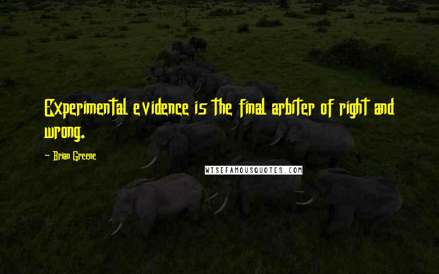 Brian Greene Quotes: Experimental evidence is the final arbiter of right and wrong.