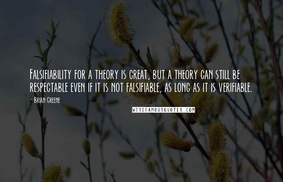 Brian Greene Quotes: Falsifiability for a theory is great, but a theory can still be respectable even if it is not falsifiable, as long as it is verifiable.