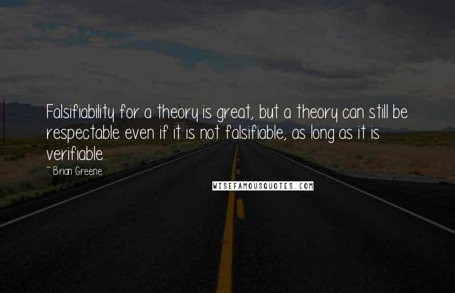 Brian Greene Quotes: Falsifiability for a theory is great, but a theory can still be respectable even if it is not falsifiable, as long as it is verifiable.